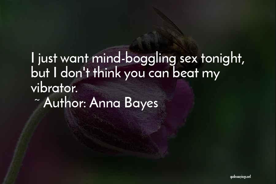 Anna Bayes Quotes: I Just Want Mind-boggling Sex Tonight, But I Don't Think You Can Beat My Vibrator.