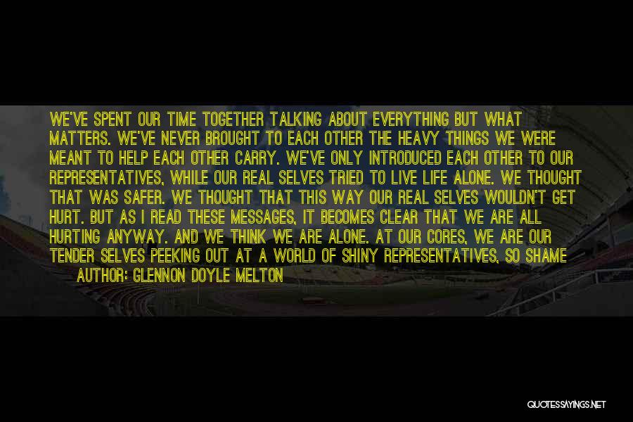 Glennon Doyle Melton Quotes: We've Spent Our Time Together Talking About Everything But What Matters. We've Never Brought To Each Other The Heavy Things