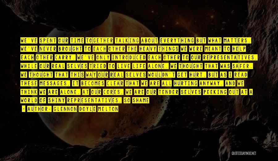 Glennon Doyle Melton Quotes: We've Spent Our Time Together Talking About Everything But What Matters. We've Never Brought To Each Other The Heavy Things