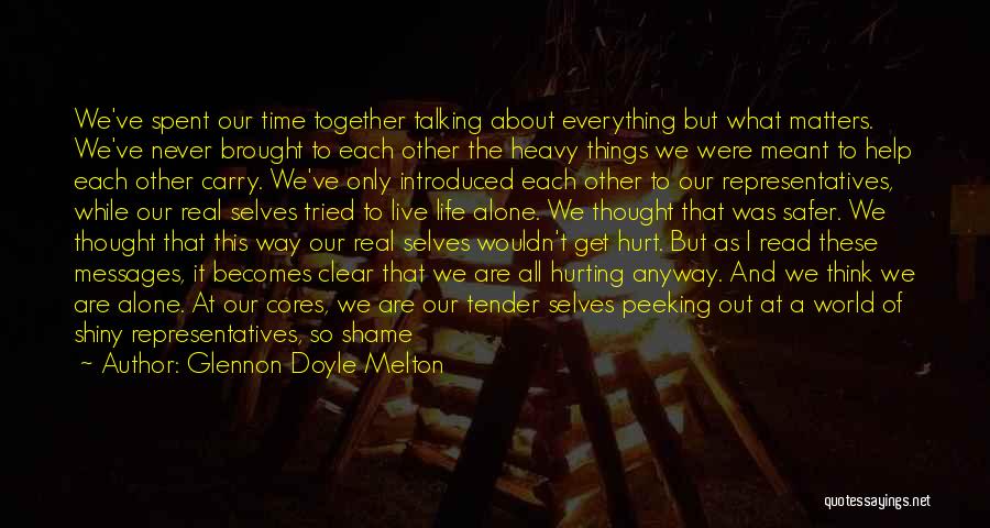 Glennon Doyle Melton Quotes: We've Spent Our Time Together Talking About Everything But What Matters. We've Never Brought To Each Other The Heavy Things