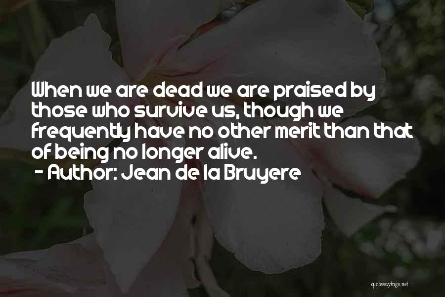 Jean De La Bruyere Quotes: When We Are Dead We Are Praised By Those Who Survive Us, Though We Frequently Have No Other Merit Than
