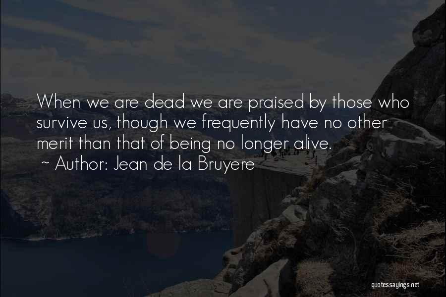 Jean De La Bruyere Quotes: When We Are Dead We Are Praised By Those Who Survive Us, Though We Frequently Have No Other Merit Than