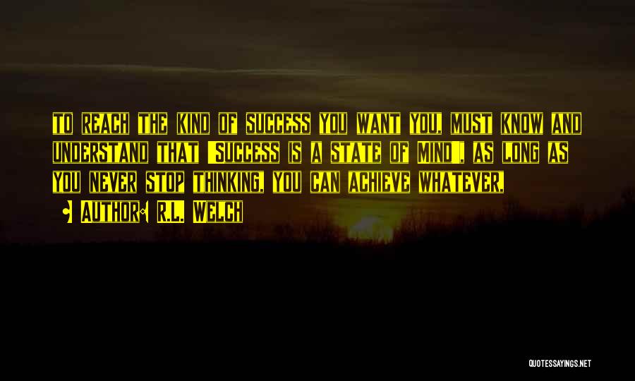 R.L. Welch Quotes: To Reach The Kind Of Success You Want You, Must Know And Understand That 'success Is A State Of Mind',