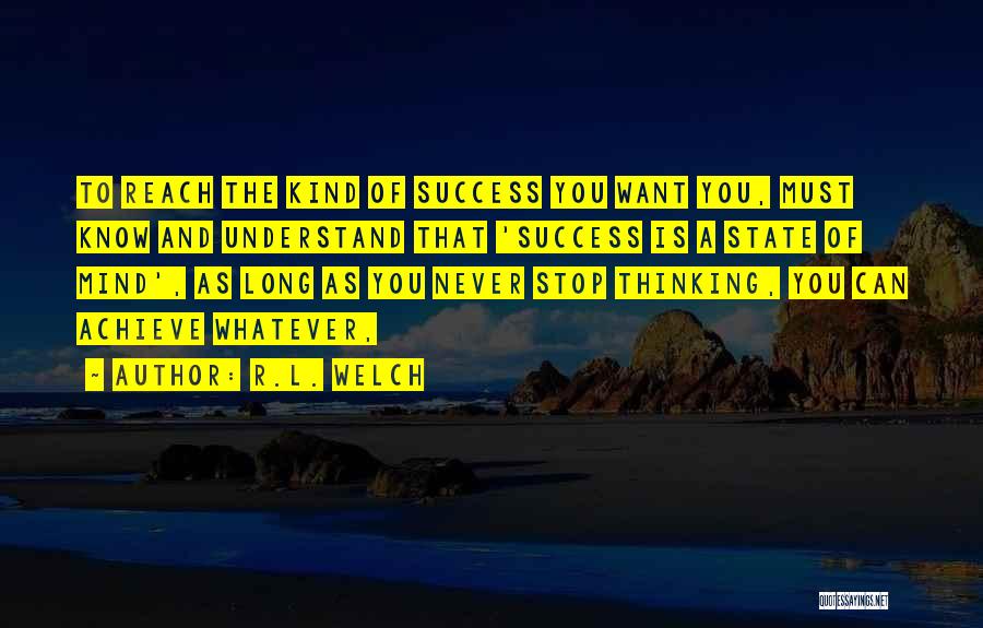 R.L. Welch Quotes: To Reach The Kind Of Success You Want You, Must Know And Understand That 'success Is A State Of Mind',