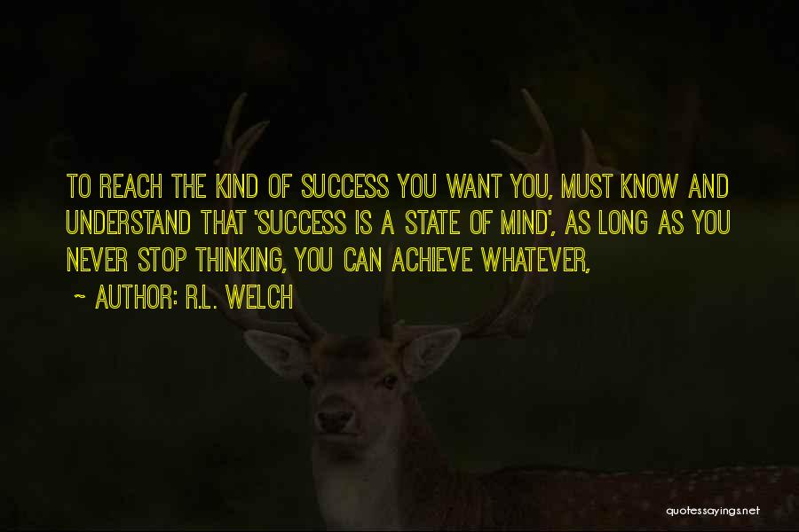 R.L. Welch Quotes: To Reach The Kind Of Success You Want You, Must Know And Understand That 'success Is A State Of Mind',
