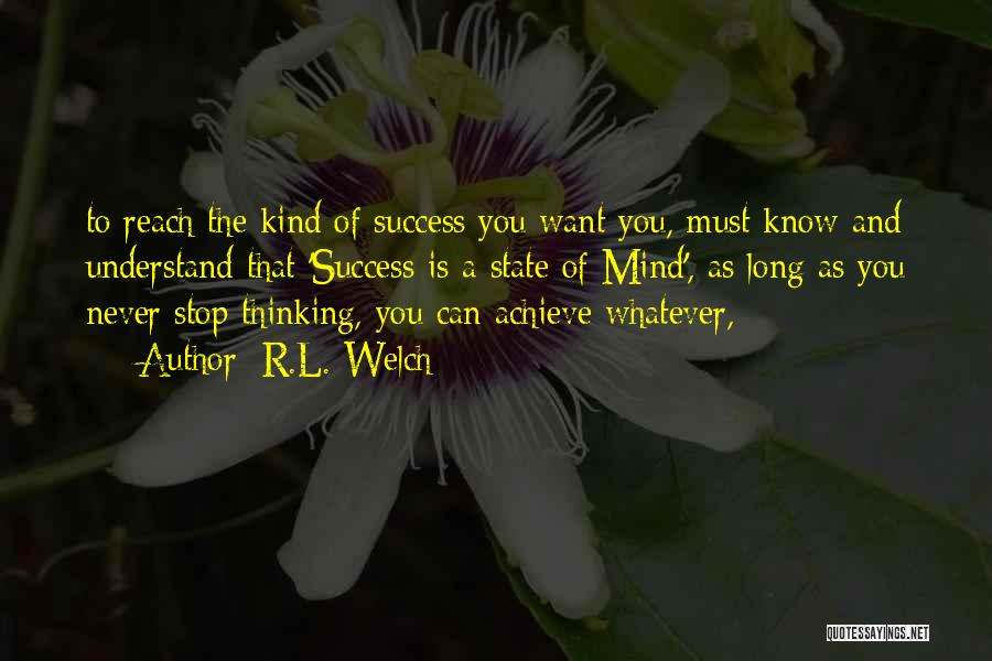 R.L. Welch Quotes: To Reach The Kind Of Success You Want You, Must Know And Understand That 'success Is A State Of Mind',