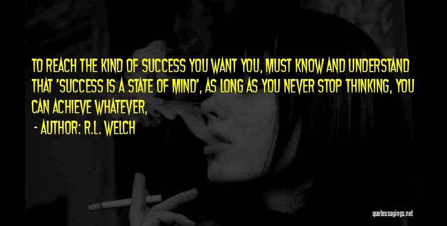 R.L. Welch Quotes: To Reach The Kind Of Success You Want You, Must Know And Understand That 'success Is A State Of Mind',