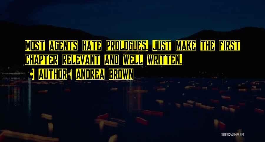 Andrea Brown Quotes: Most Agents Hate Prologues. Just Make The First Chapter Relevant And Well Written.