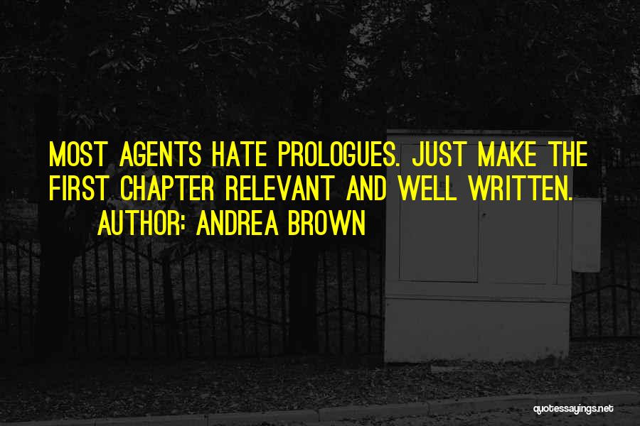 Andrea Brown Quotes: Most Agents Hate Prologues. Just Make The First Chapter Relevant And Well Written.