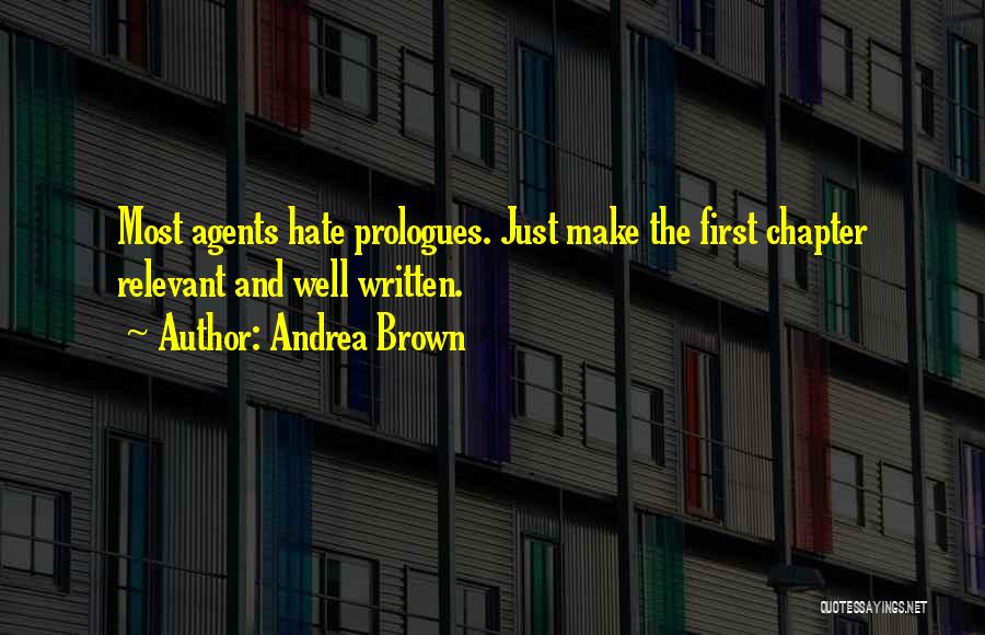 Andrea Brown Quotes: Most Agents Hate Prologues. Just Make The First Chapter Relevant And Well Written.