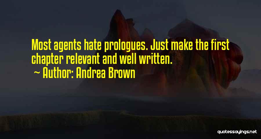 Andrea Brown Quotes: Most Agents Hate Prologues. Just Make The First Chapter Relevant And Well Written.