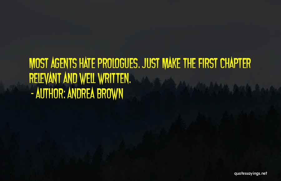 Andrea Brown Quotes: Most Agents Hate Prologues. Just Make The First Chapter Relevant And Well Written.