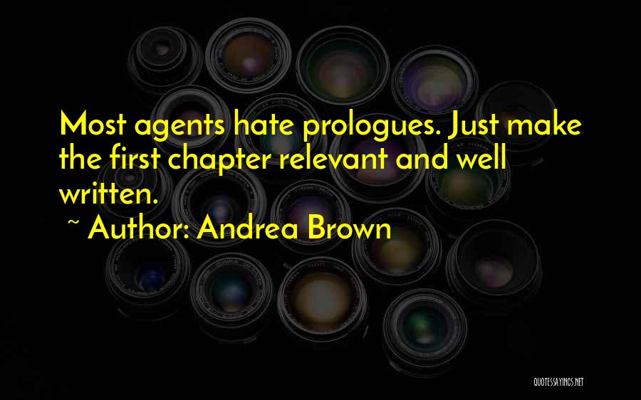 Andrea Brown Quotes: Most Agents Hate Prologues. Just Make The First Chapter Relevant And Well Written.