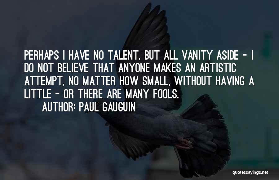 Paul Gauguin Quotes: Perhaps I Have No Talent, But All Vanity Aside - I Do Not Believe That Anyone Makes An Artistic Attempt,