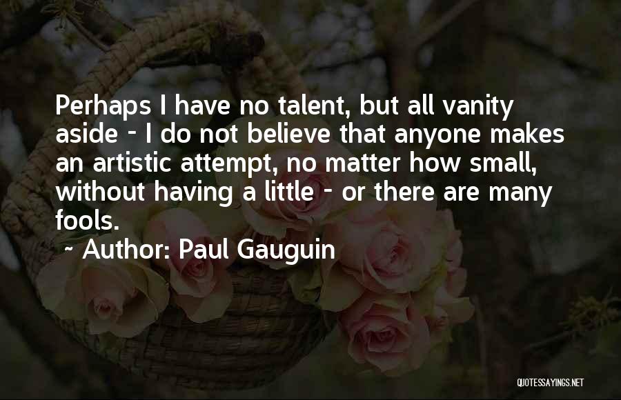 Paul Gauguin Quotes: Perhaps I Have No Talent, But All Vanity Aside - I Do Not Believe That Anyone Makes An Artistic Attempt,