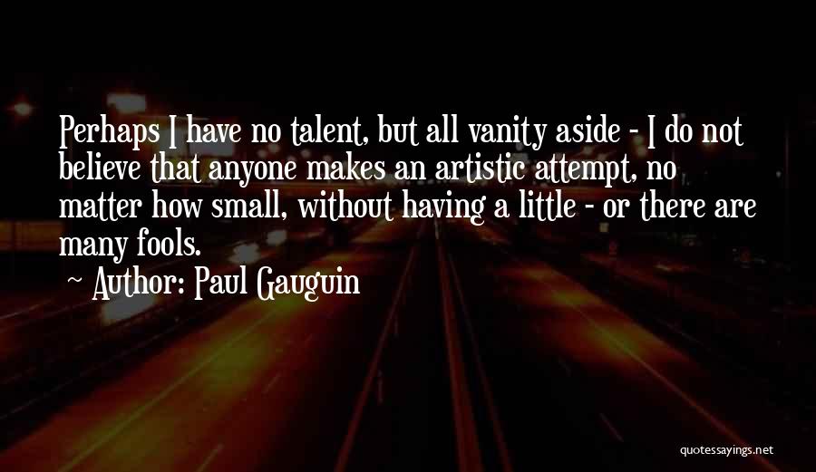 Paul Gauguin Quotes: Perhaps I Have No Talent, But All Vanity Aside - I Do Not Believe That Anyone Makes An Artistic Attempt,