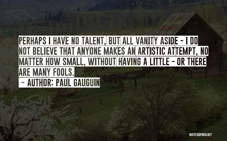 Paul Gauguin Quotes: Perhaps I Have No Talent, But All Vanity Aside - I Do Not Believe That Anyone Makes An Artistic Attempt,