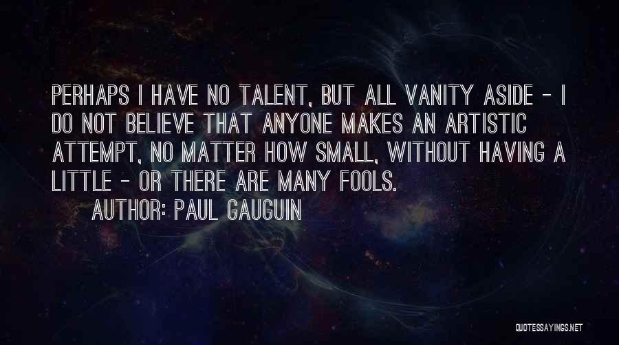 Paul Gauguin Quotes: Perhaps I Have No Talent, But All Vanity Aside - I Do Not Believe That Anyone Makes An Artistic Attempt,