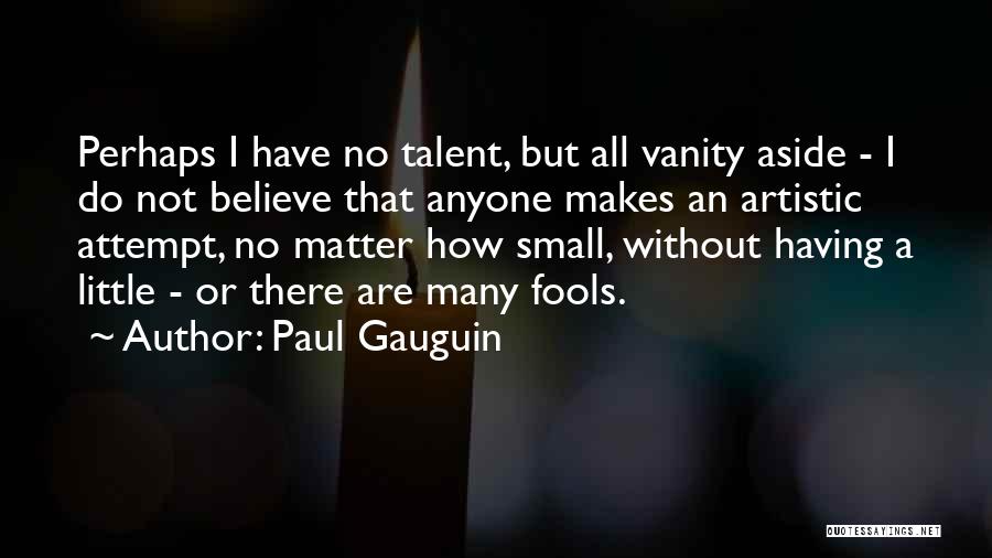 Paul Gauguin Quotes: Perhaps I Have No Talent, But All Vanity Aside - I Do Not Believe That Anyone Makes An Artistic Attempt,