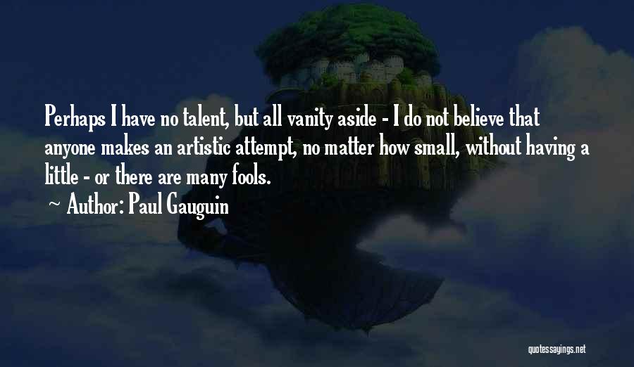 Paul Gauguin Quotes: Perhaps I Have No Talent, But All Vanity Aside - I Do Not Believe That Anyone Makes An Artistic Attempt,