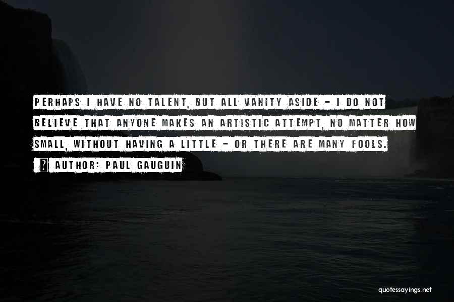 Paul Gauguin Quotes: Perhaps I Have No Talent, But All Vanity Aside - I Do Not Believe That Anyone Makes An Artistic Attempt,