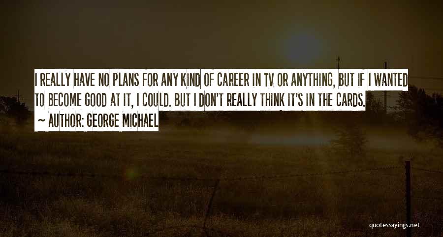 George Michael Quotes: I Really Have No Plans For Any Kind Of Career In Tv Or Anything, But If I Wanted To Become