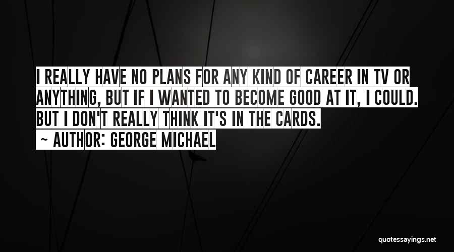 George Michael Quotes: I Really Have No Plans For Any Kind Of Career In Tv Or Anything, But If I Wanted To Become