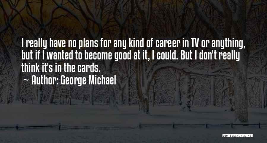 George Michael Quotes: I Really Have No Plans For Any Kind Of Career In Tv Or Anything, But If I Wanted To Become
