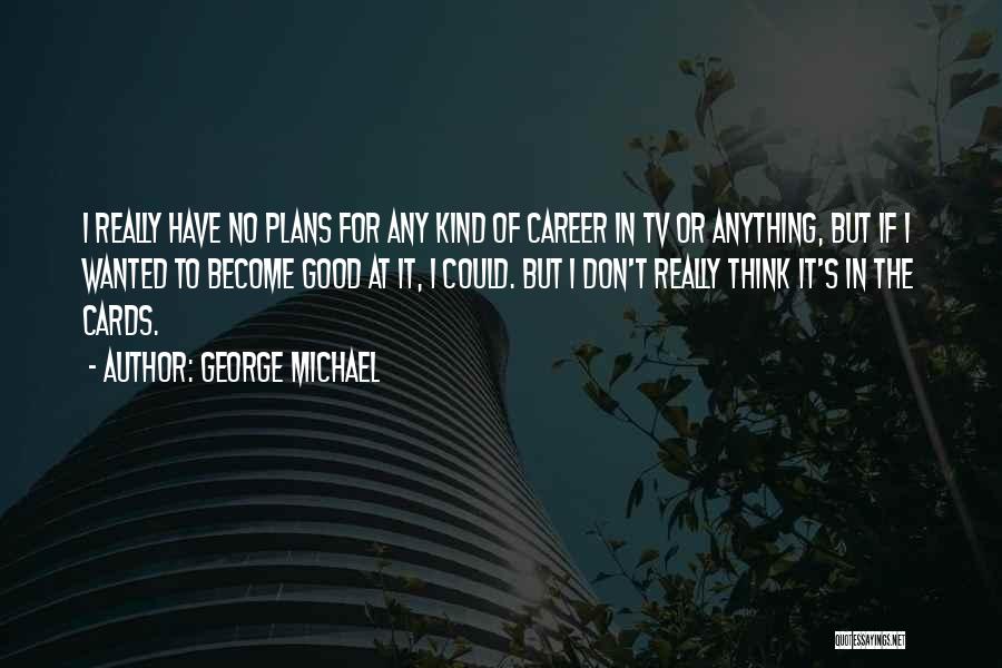 George Michael Quotes: I Really Have No Plans For Any Kind Of Career In Tv Or Anything, But If I Wanted To Become