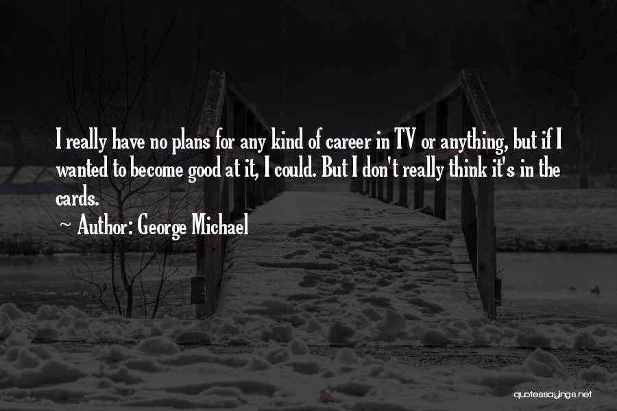 George Michael Quotes: I Really Have No Plans For Any Kind Of Career In Tv Or Anything, But If I Wanted To Become