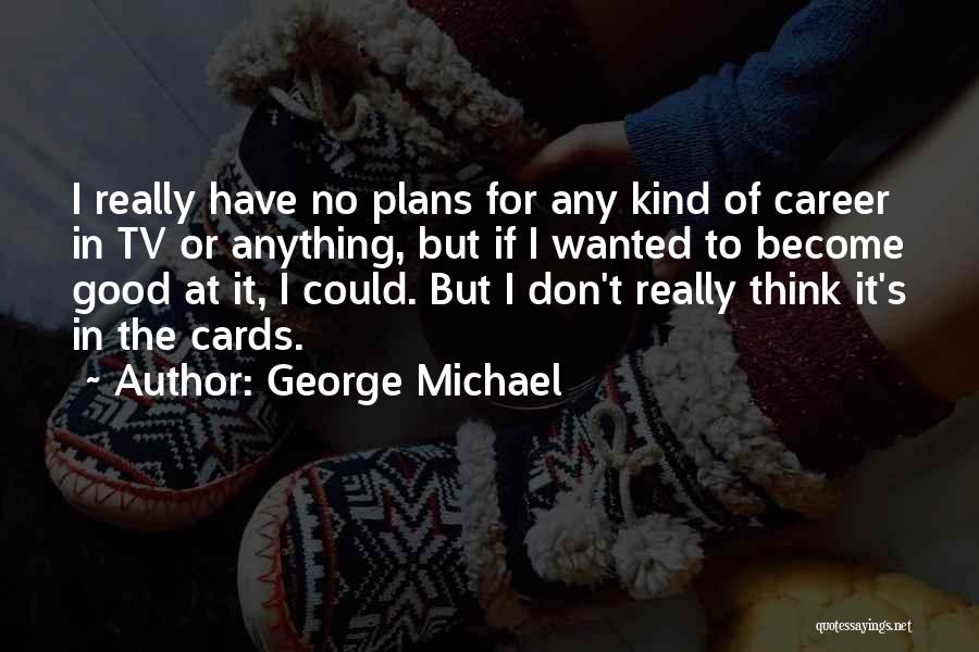 George Michael Quotes: I Really Have No Plans For Any Kind Of Career In Tv Or Anything, But If I Wanted To Become