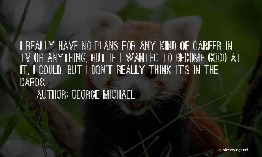 George Michael Quotes: I Really Have No Plans For Any Kind Of Career In Tv Or Anything, But If I Wanted To Become