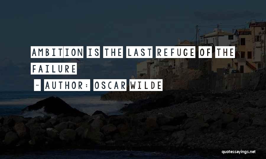 Oscar Wilde Quotes: Ambition Is The Last Refuge Of The Failure