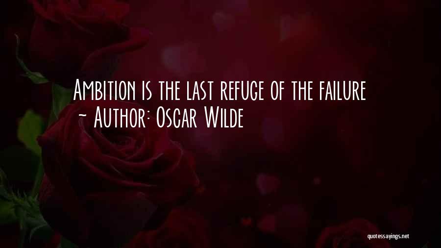 Oscar Wilde Quotes: Ambition Is The Last Refuge Of The Failure