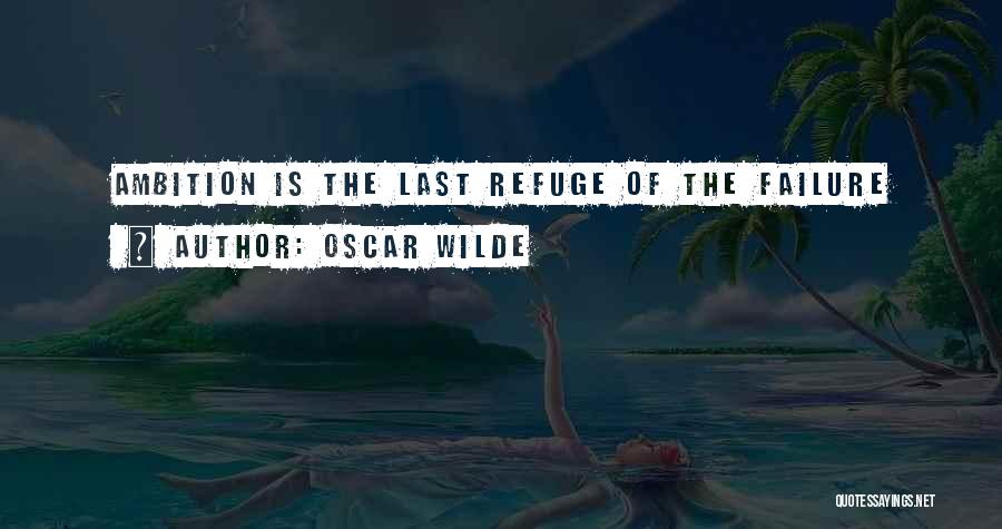 Oscar Wilde Quotes: Ambition Is The Last Refuge Of The Failure