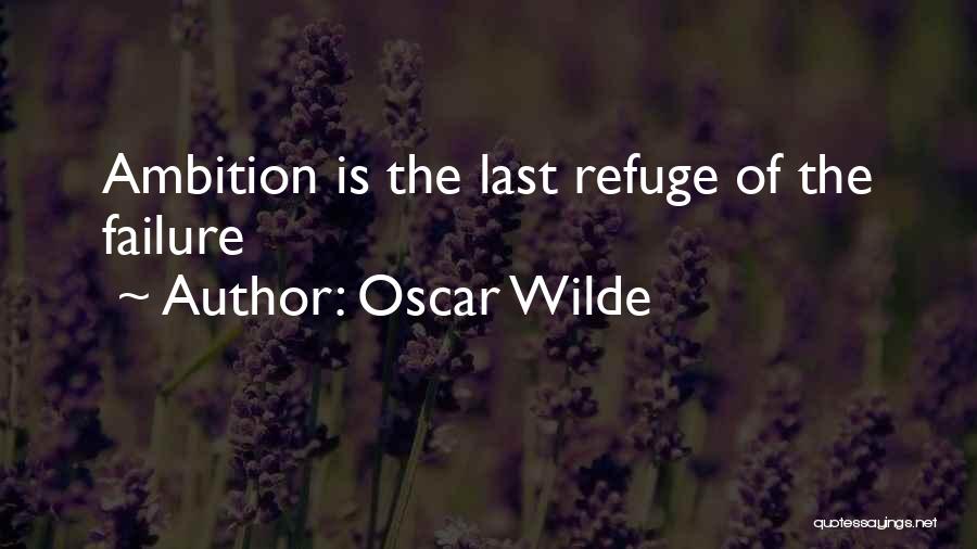 Oscar Wilde Quotes: Ambition Is The Last Refuge Of The Failure
