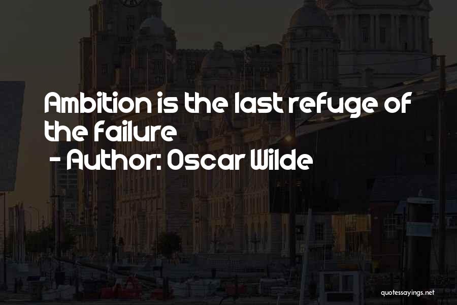 Oscar Wilde Quotes: Ambition Is The Last Refuge Of The Failure