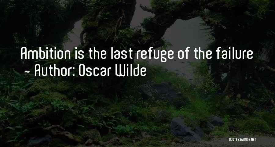 Oscar Wilde Quotes: Ambition Is The Last Refuge Of The Failure