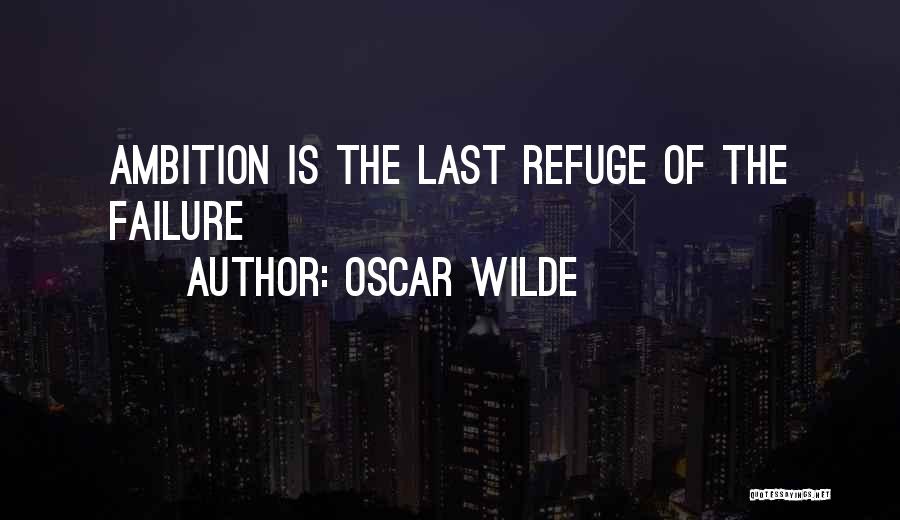 Oscar Wilde Quotes: Ambition Is The Last Refuge Of The Failure