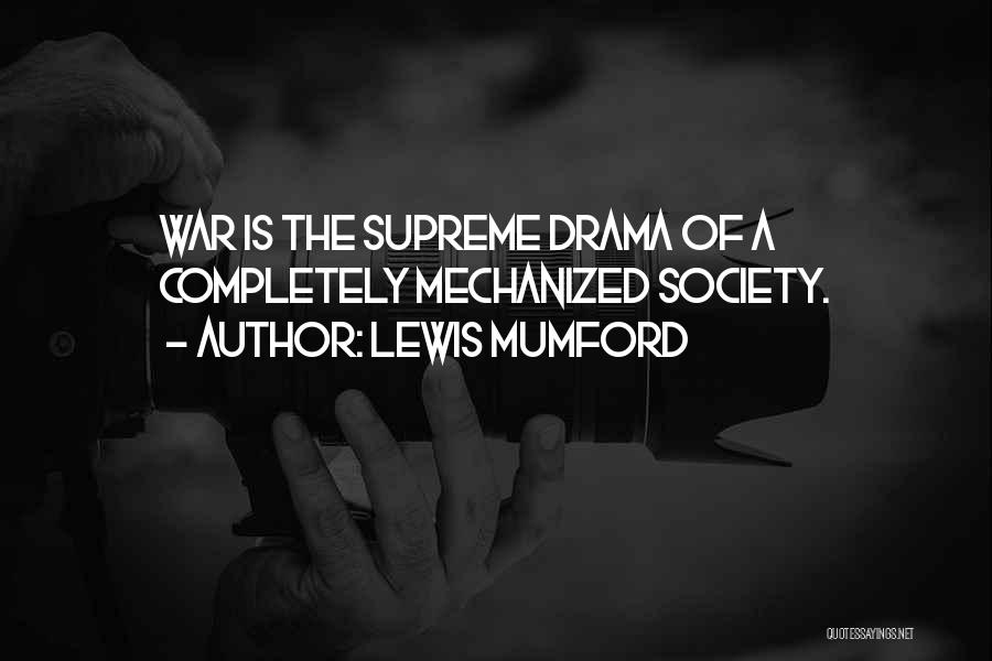 Lewis Mumford Quotes: War Is The Supreme Drama Of A Completely Mechanized Society.