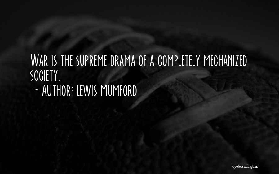 Lewis Mumford Quotes: War Is The Supreme Drama Of A Completely Mechanized Society.