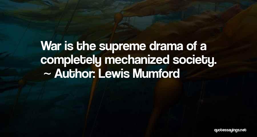 Lewis Mumford Quotes: War Is The Supreme Drama Of A Completely Mechanized Society.