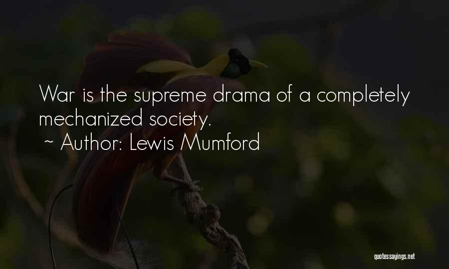 Lewis Mumford Quotes: War Is The Supreme Drama Of A Completely Mechanized Society.