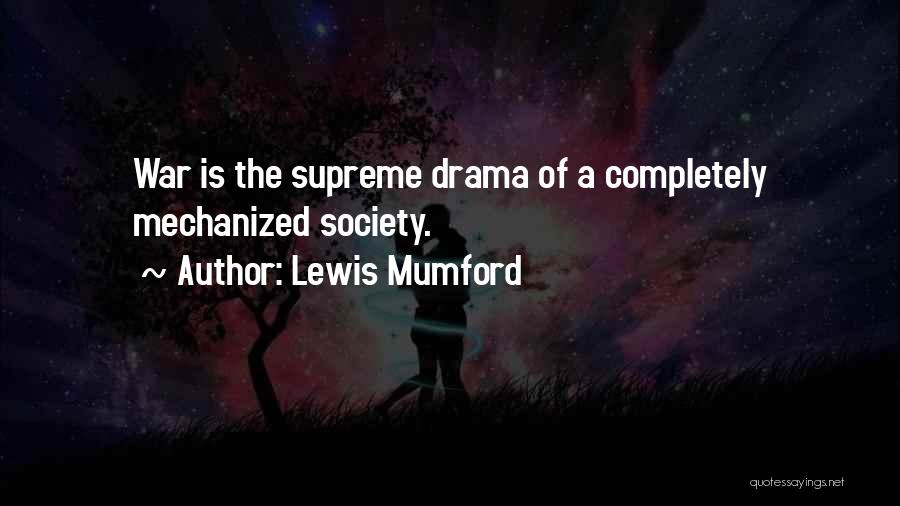 Lewis Mumford Quotes: War Is The Supreme Drama Of A Completely Mechanized Society.