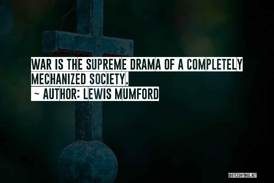 Lewis Mumford Quotes: War Is The Supreme Drama Of A Completely Mechanized Society.