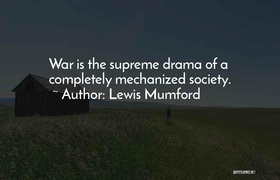 Lewis Mumford Quotes: War Is The Supreme Drama Of A Completely Mechanized Society.