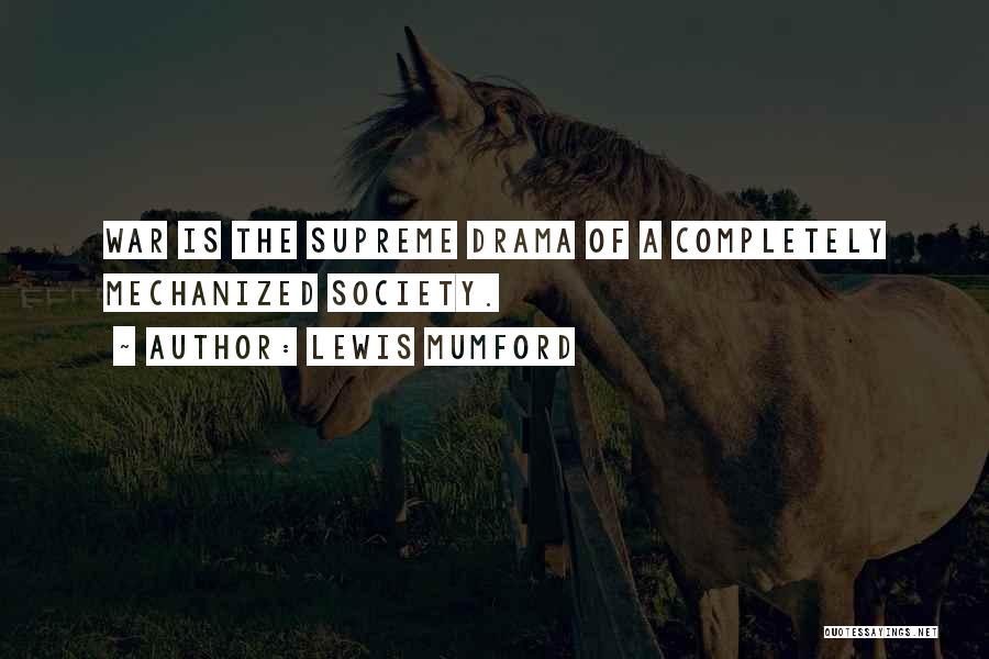 Lewis Mumford Quotes: War Is The Supreme Drama Of A Completely Mechanized Society.