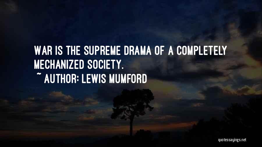 Lewis Mumford Quotes: War Is The Supreme Drama Of A Completely Mechanized Society.