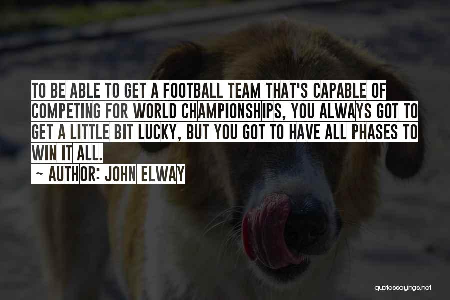 John Elway Quotes: To Be Able To Get A Football Team That's Capable Of Competing For World Championships, You Always Got To Get