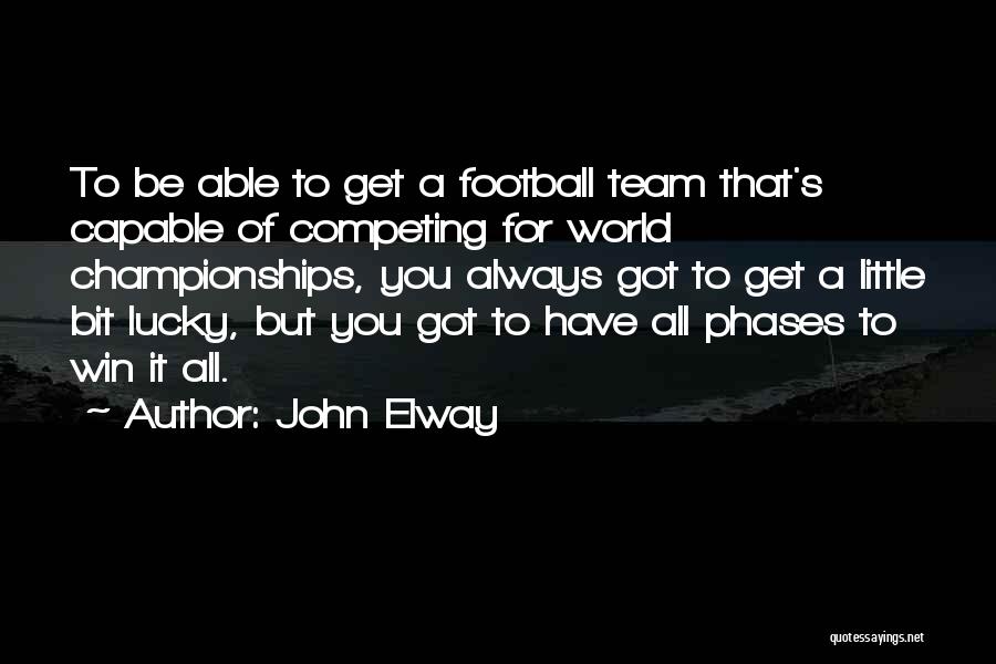 John Elway Quotes: To Be Able To Get A Football Team That's Capable Of Competing For World Championships, You Always Got To Get